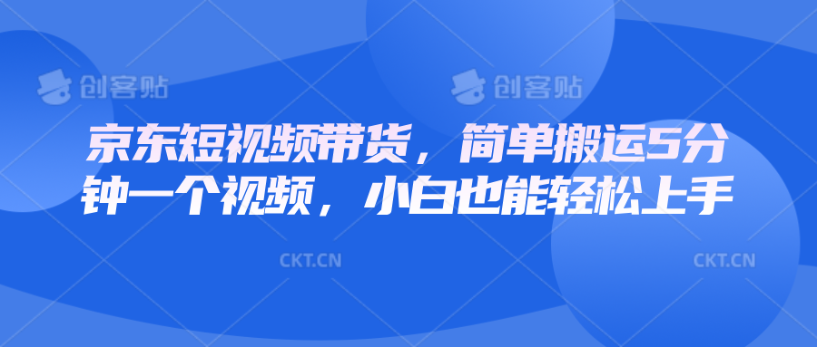 京东短视频带货，简单搬运5分钟一个视频，小白也能轻松上手-精品虚拟资源库