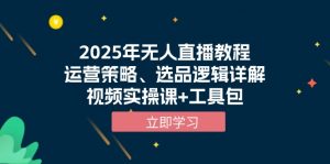 2025年无人直播教程，运营策略、选品逻辑详解，视频实操课+工具包-精品虚拟资源库