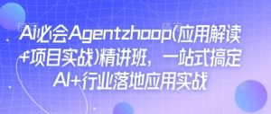 Ai必会Agent(应用解读+项目实战)精讲班，一站式搞定AI+行业落地应用实战-精品虚拟资源库