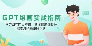 GPT绘画实战指南:学习GPT四大应用,掌握提示词设计,探索AI绘画赚钱之路-精品虚拟资源库