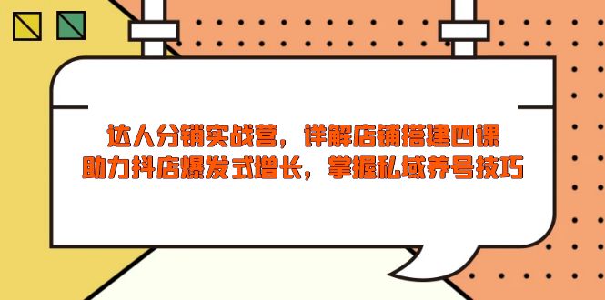 达人分销实战营，店铺搭建四课，助力抖店爆发式增长，掌握私域养号技巧-精品虚拟资源库