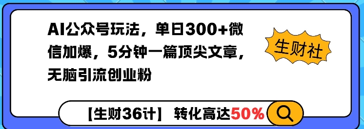 AI公众号玩法，单日300+微信加爆，5分钟一篇顶尖文章无脑引流创业粉-精品虚拟资源库