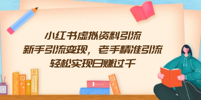 小红书虚拟资料引流，新手引流变现，老手精准引流，轻松实现日赚过千-精品虚拟资源库