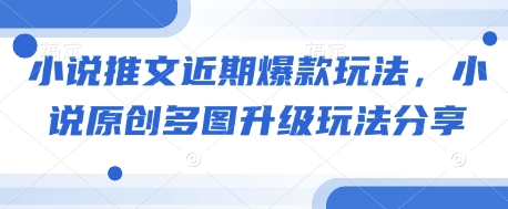 小说推文近期爆款玩法，小说原创多图升级玩法分享-精品虚拟资源库
