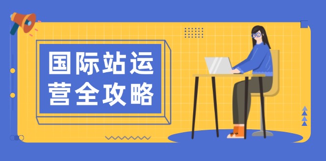 国际站运营全攻略：涵盖日常运营到数据分析，助力打造高效运营思路-精品虚拟资源库