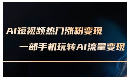 AI短视频热门涨粉变现课，AI数字人制作短视频超级变现实操课，一部手机玩转短视频变现-精品虚拟资源库