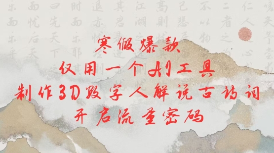 寒假爆款，仅用一个AI工具，制作3D数字人解说古诗词，开启流量密码-精品虚拟资源库