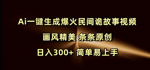 Ai一键生成爆火民间诡故事视频 画风精美 条条原创 日入300+ 简单易上手-精品虚拟资源库