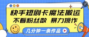 快手短剧卡魔法搬运，不看粉丝数，暴力操作，几分钟一条作品，小白也能快速上手-精品虚拟资源库