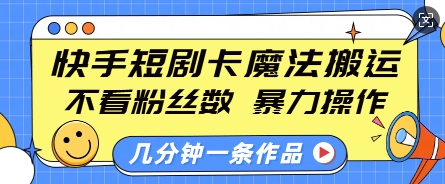 快手短剧卡魔法搬运，不看粉丝数，暴力操作，几分钟一条作品，小白也能快速上手-精品虚拟资源库