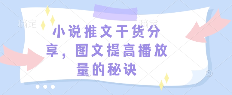 小说推文干货分享，图文提高播放量的秘诀-精品虚拟资源库