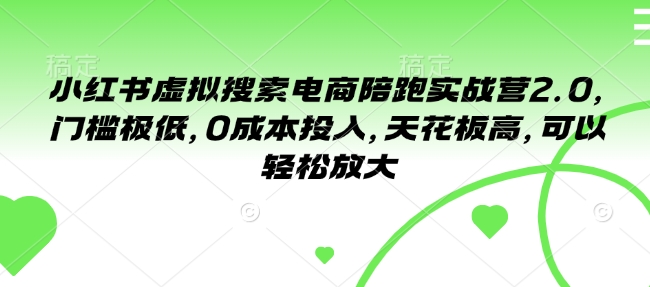 小红书虚拟搜索电商陪跑实战营2.0，门槛极低，0成本投入，天花板高，可以轻松放大-精品虚拟资源库