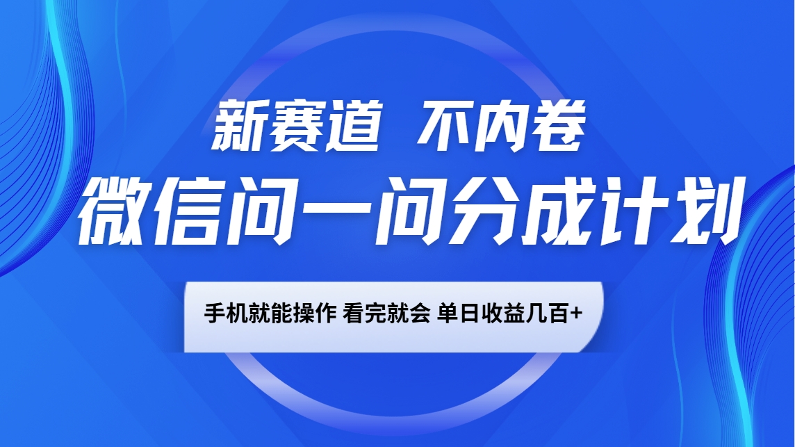 微信问一问分成计划，新赛道不内卷，长期稳定 手机就能操作，单日收益几百+-精品虚拟资源库