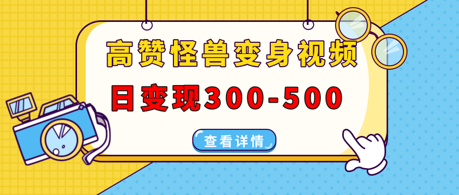高赞怪兽变身视频制作，日变现300-500，多平台发布(抖音、视频号、小红书-精品虚拟资源库