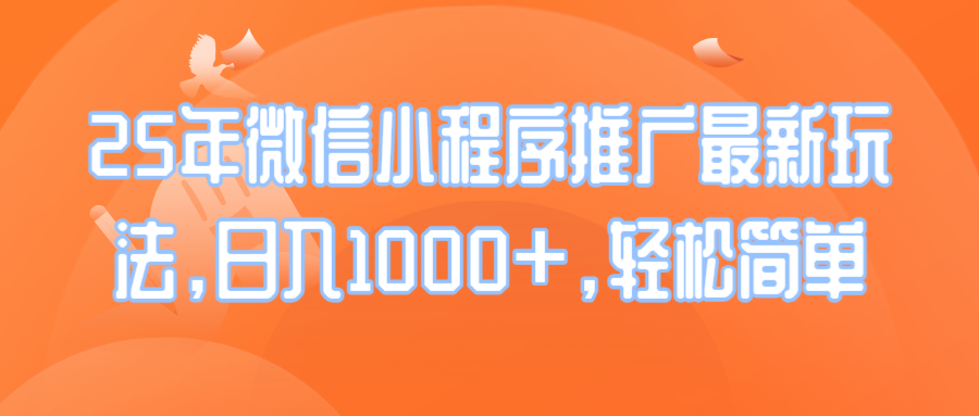 25年微信小程序推广最新玩法，日入1000+，轻松简单-精品虚拟资源库