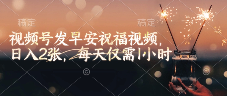 视频号发早安祝福视频，日入2张，每天仅需1小时-精品虚拟资源库