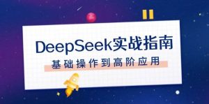 DeepSeek实战指南,注册配置、对话技巧、文件处理、基础操作到高阶应用-精品虚拟资源库