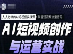 AI短视频创作与运营实战课程，人人必修的AI短视频实战课，掌握短视频流量密码-精品虚拟资源库