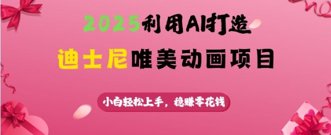2025利用AI打造迪士尼唯美动画项目，小白轻松上手，稳挣零花钱-精品虚拟资源库