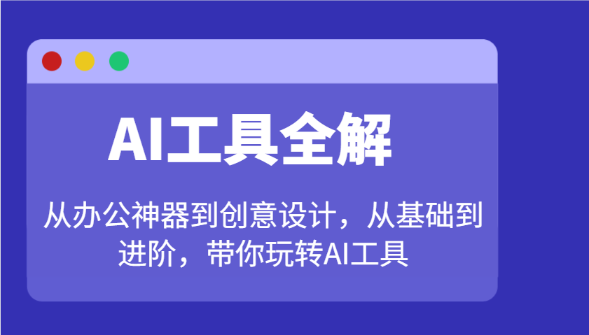 AI工具全解：从办公神器到创意设计，从基础到进阶，带你玩转AI工具-精品虚拟资源库