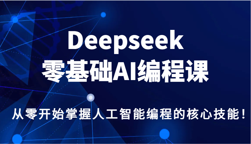 Deepseek零基础AI编程课，从零开始掌握人工智能编程的核心技能！-精品虚拟资源库