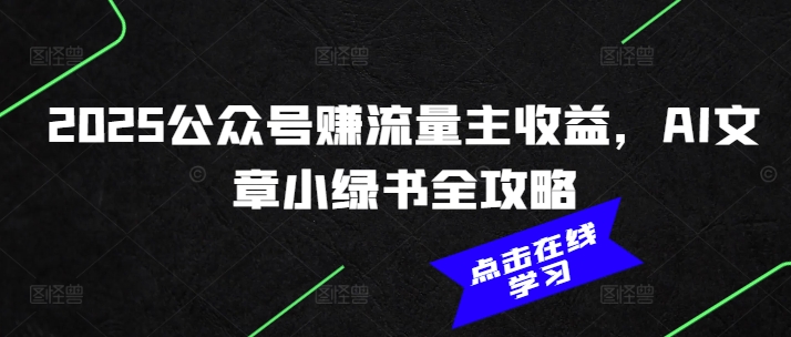 2025公众号赚流量主收益，AI文章小绿书全攻略-精品虚拟资源库