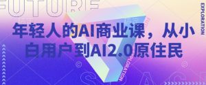 年轻人的AI商业课，从小白用户到AI2.0原住民-精品虚拟资源库