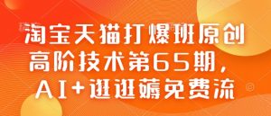 淘宝天猫打爆班原创高阶技术第65期，AI+逛逛薅免费流-精品虚拟资源库