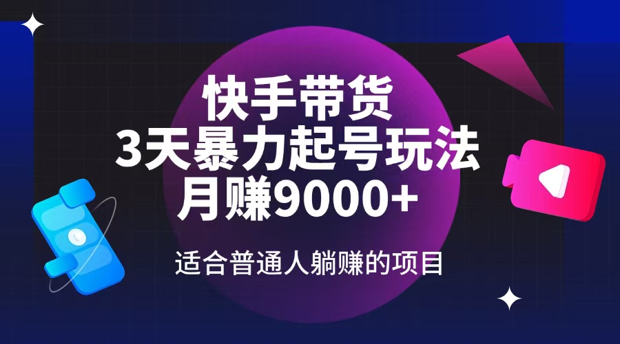 快手带货，3天起号暴力玩法，月赚9000+，适合普通人躺赚的项目-精品虚拟资源库