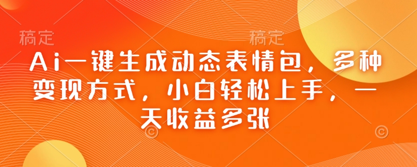 Ai一键生成动态表情包，多种变现方式，小白轻松上手，一天收益多张-精品虚拟资源库