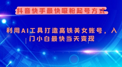 抖音快手最快吸粉起号方式，利用AI工具打造美女账号，入门小白最快当天变现-精品虚拟资源库