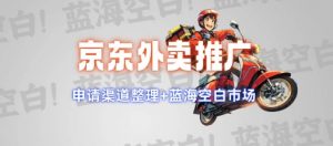 京东外卖推广项目_蓝海市场+推广思路+申请渠道【揭秘】-精品虚拟资源库