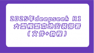 2025年deepseek R1 大型模型本地安装部署(文件+教程)，新手也能快速上手！-精品虚拟资源库