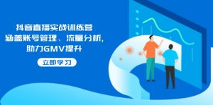 抖音直播实战训练营：涵盖账号管理、流量分析, 助力GMV提升-精品虚拟资源库