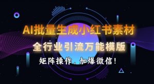 AI批量生成小红书素材，全行业引流万能模版，矩阵操作，加爆微信-精品虚拟资源库
