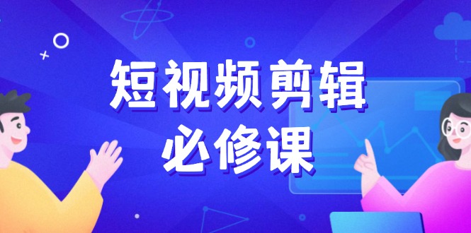 短视频剪辑必修课，百万剪辑师成长秘籍，找素材、拆片、案例拆解-精品虚拟资源库
