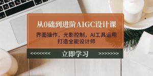从0础到进阶AIGC设计课:界面操作,光影控制,AI工具运用,打造全能设计师-精品虚拟资源库