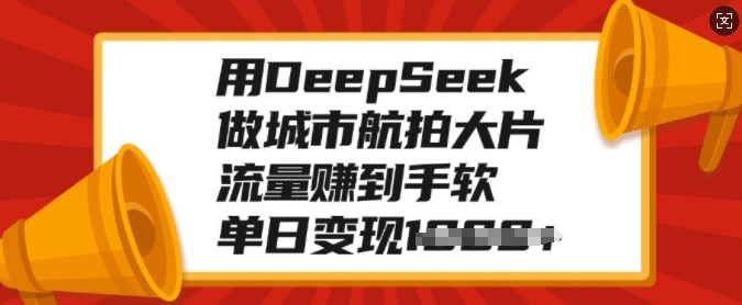 用DeepSeek做城市航拍大片，流量赚到手软，单日变现多张-精品虚拟资源库