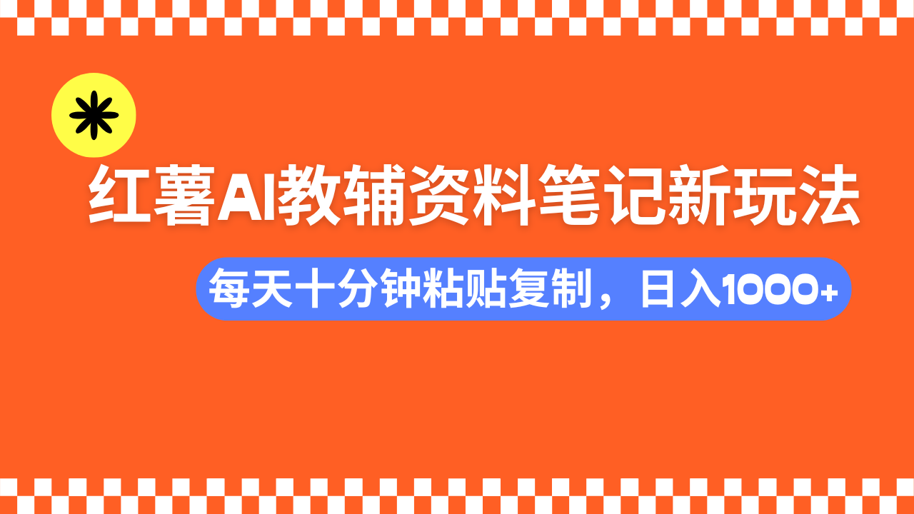 小红书AI教辅资料笔记新玩法，0门槛，可批量可复制，一天十分钟发笔记…-精品虚拟资源库