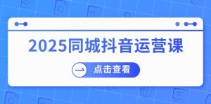 2025同城抖音运营课：涵盖实体店盈利，团购好处，助商家获取流量-精品虚拟资源库