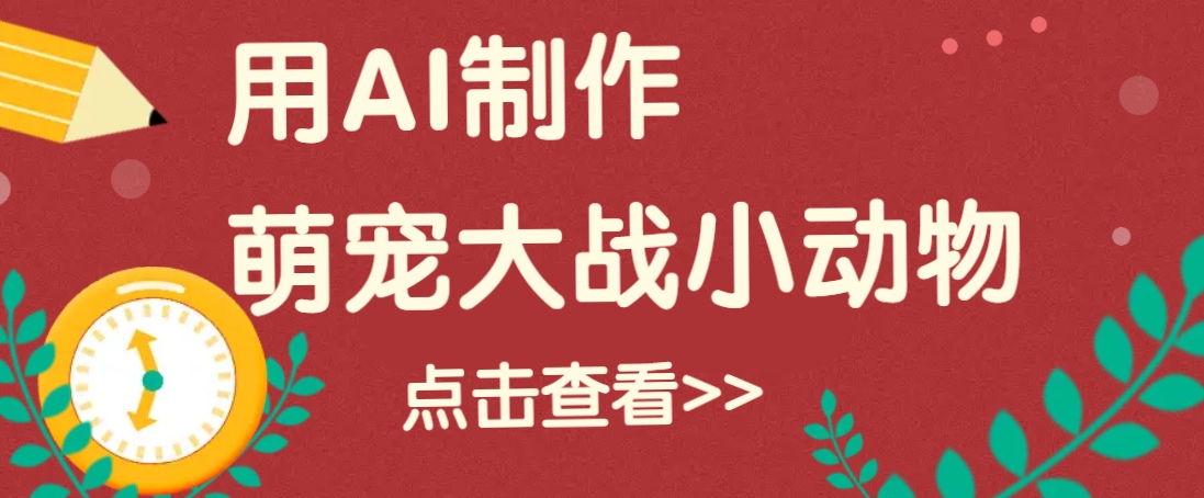 用AI制作萌娃大战小动物视频，轻松涨粉20w+(详细教程)-精品虚拟资源库