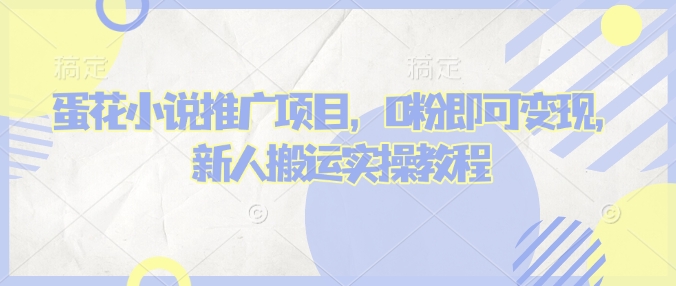 蛋花小说推文项目，0粉即可变现，新人搬运实操教程-精品虚拟资源库