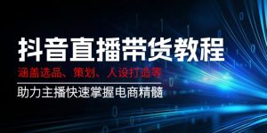 抖音直播带货教程：涵盖选品、策划、人设打造等,助力主播快速掌握电商精髓-精品虚拟资源库