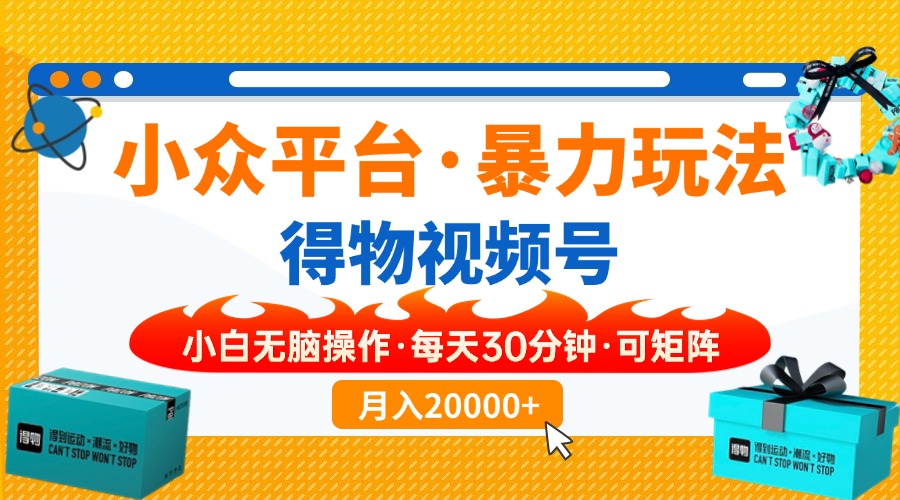 【得物】小众平台暴力玩法，一键搬运爆款视频，可矩阵，小白无脑操作，…-精品虚拟资源库