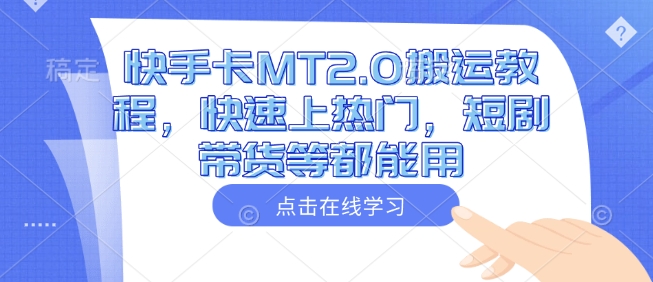 快手卡MT2.0搬运教程，快速上热门，短剧带货等都能用-精品虚拟资源库