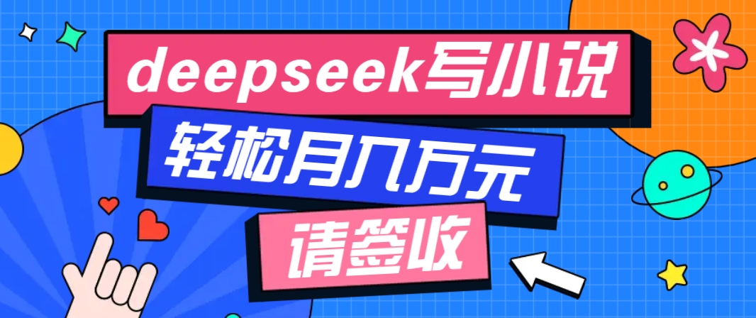 利用Deepseek写小说，零门槛AI小说创作全攻略，新手也能轻松学会提升收入-精品虚拟资源库
