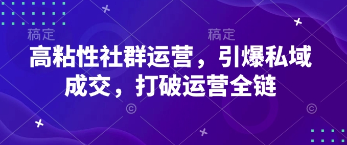 高粘性社群运营，引爆私域成交，打破运营全链-精品虚拟资源库