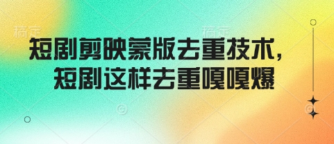 短剧剪映蒙版去重技术，短剧这样去重嘎嘎爆-精品虚拟资源库