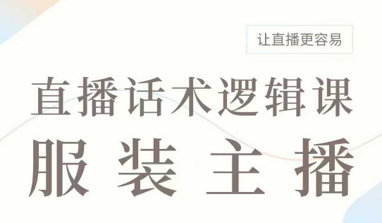 直播带货：服装主播话术逻辑课，服装主播话术大全，让直播更容易-精品虚拟资源库