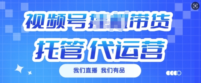 视频号挂J直播带货托管代运营，每个月多挣3k【揭秘】-精品虚拟资源库